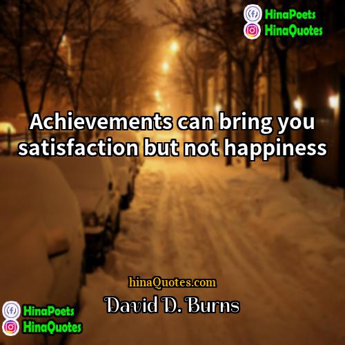 David D Burns Quotes | Achievements can bring you satisfaction but not
